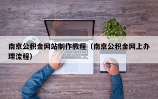 响水南京公积金网站制作教程（南京公积金网上办理流程）