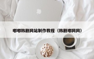 响水嘟嘟韩剧网站制作教程（韩剧嘟网网）