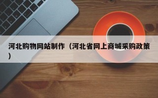 响水河北购物网站制作（河北省网上商城采购政策）