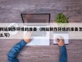 响水网站制作环境的准备（网站制作环境的准备怎么写）