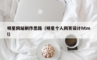 响水明星网站制作思路（明星个人网页设计html）